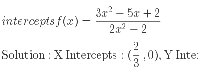 The intercepts of f(x)=(3x^2-5x+2)/(2x^2-2) is X Intercepts: (2/3 ,0),Y Intercepts: (0,-1)